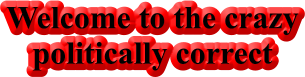 Welcome to the crazy  politically correct