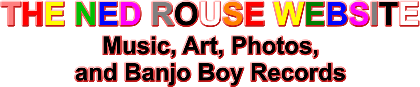 THE NED ROUSE WEBSITE Music, Art, Photos, and Banjo Boy Records